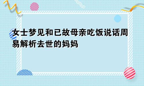 女士梦见和已故母亲吃饭说话周易解析去世的妈妈