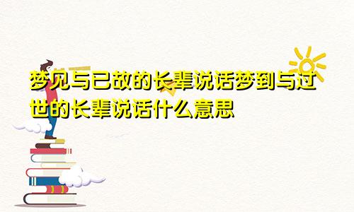 梦见与已故的长辈说话梦到与过世的长辈说话什么意思