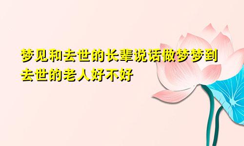 梦见和去世的长辈说话做梦梦到去世的老人好不好