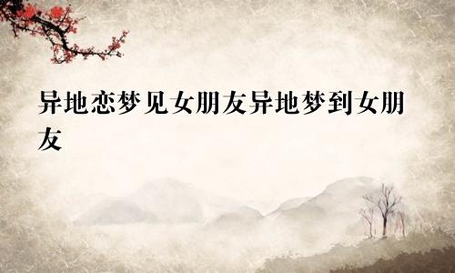 异地恋梦见女朋友异地梦到女朋友