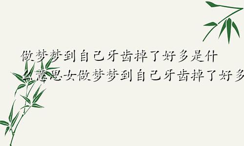 做梦梦到自己牙齿掉了好多是什么意思女做梦梦到自己牙齿掉了好多是什么意思啊