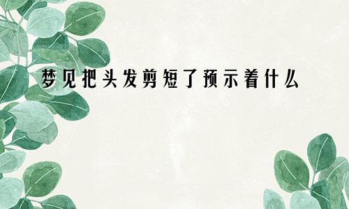 梦见把头发剪短了预示着什么