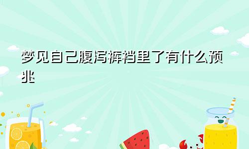 梦见自己腹泻裤裆里了有什么预兆