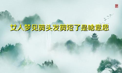 女人梦见剪头发剪短了是啥意思