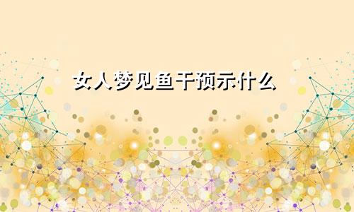 女人梦见鱼干预示什么