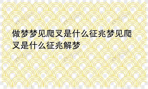 做梦梦见爬叉是什么征兆梦见爬叉是什么征兆解梦