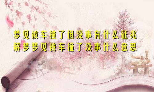 梦见被车撞了但没事有什么征兆解梦梦见被车撞了没事什么意思