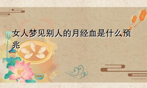 女人梦见别人的月经血是什么预兆