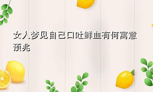 女人梦见自己口吐鲜血有何寓意预兆