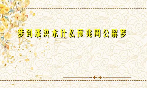梦到涨洪水什么预兆周公解梦