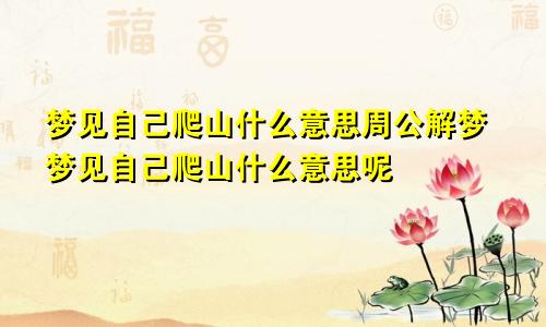 梦见自己爬山什么意思周公解梦梦见自己爬山什么意思呢