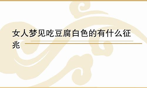 女人梦见吃豆腐白色的有什么征兆