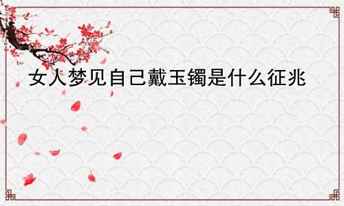 女人梦见自己戴玉镯是什么征兆