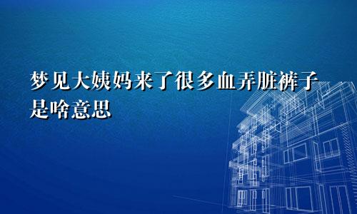 梦见大姨妈来了很多血弄脏裤子是啥意思