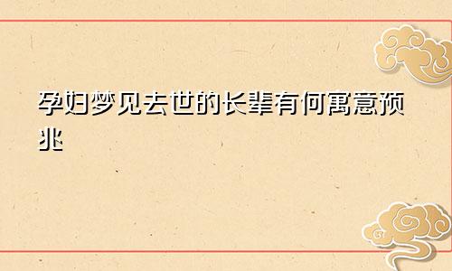 孕妇梦见去世的长辈有何寓意预兆