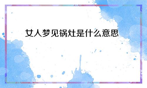 女人梦见锅灶是什么意思