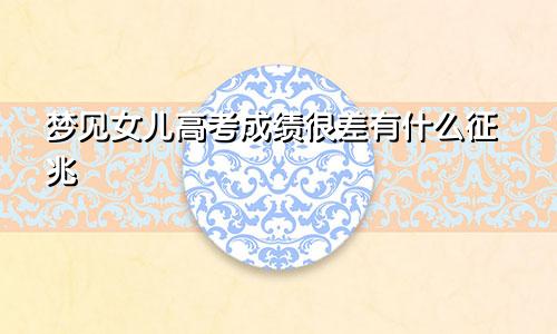 梦见女儿高考成绩很差有什么征兆