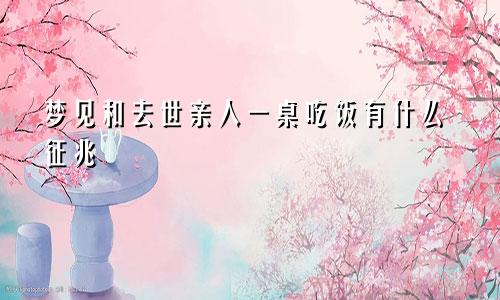 梦见和去世亲人一桌吃饭有什么征兆