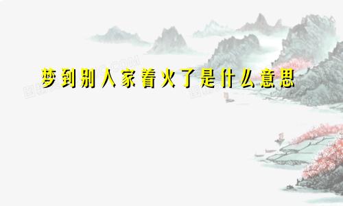 梦到别人家着火了是什么意思