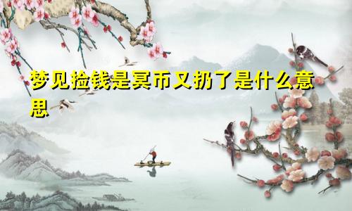 梦见捡钱是冥币又扔了是什么意思