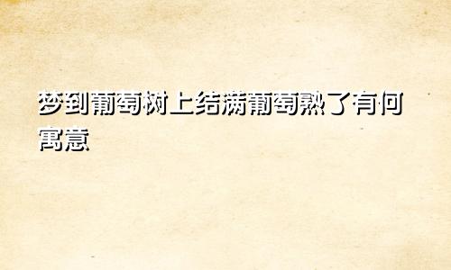 梦到葡萄树上结满葡萄熟了有何寓意