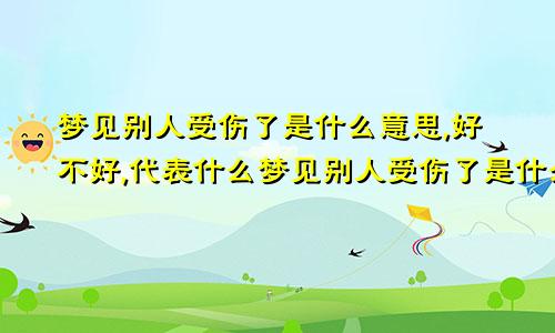 梦见别人受伤了是什么意思,好不好,代表什么梦见别人受伤了是什么意思?