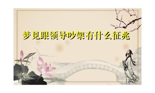 梦见跟领导吵架有什么征兆