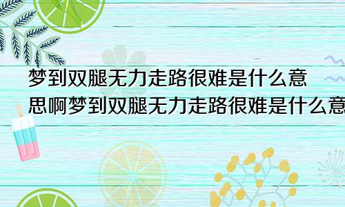 梦到双腿无力走路很难是什么意思啊梦到双腿无力走路很难是什么意思呀