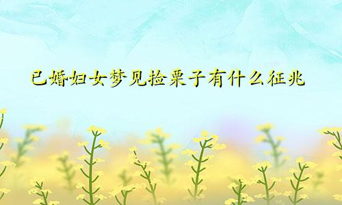 已婚妇女梦见捡栗子有什么征兆