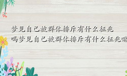梦见自己被群体排斥有什么征兆吗梦见自己被群体排斥有什么征兆嘛