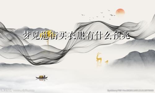 梦见逛街买衣服有什么预兆