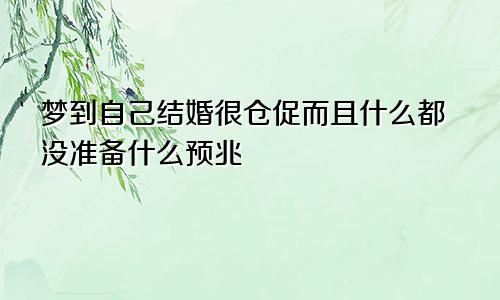 梦到自己结婚很仓促而且什么都没准备什么预兆