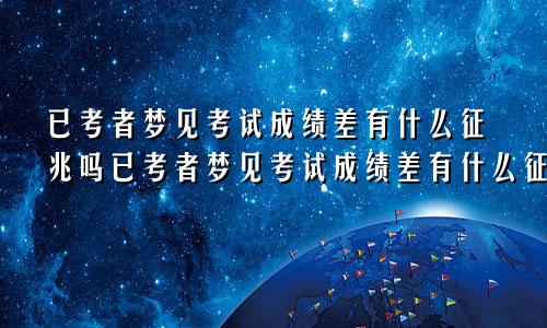 已考者梦见考试成绩差有什么征兆吗已考者梦见考试成绩差有什么征兆嘛