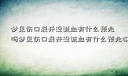 梦见伤口裂开没流血有什么预兆吗梦见伤口裂开没流血有什么预兆嘛
