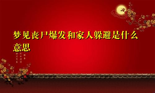 梦见丧尸爆发和家人躲避是什么意思