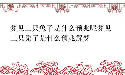 梦见二只兔子是什么预兆呢梦见二只兔子是什么预兆解梦