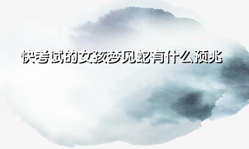 快考试的女孩梦见蛇有什么预兆