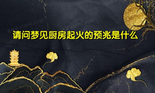 请问梦见厨房起火的预兆是什么