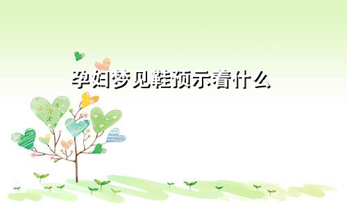 孕妇梦见鞋预示着什么