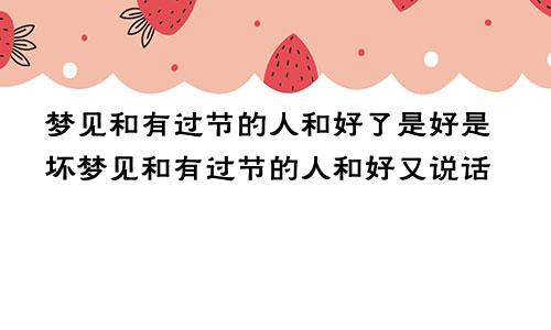 梦见和有过节的人和好了是好是坏梦见和有过节的人和好又说话