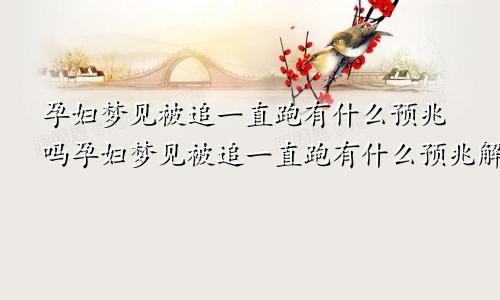 孕妇梦见被追一直跑有什么预兆吗孕妇梦见被追一直跑有什么预兆解梦