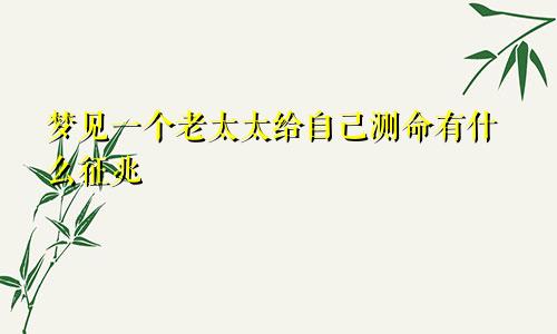 梦见一个老太太给自己测命有什么征兆
