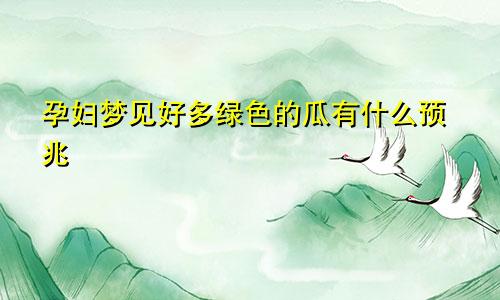 孕妇梦见好多绿色的瓜有什么预兆