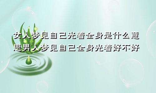 女人梦见自己光着全身是什么意思男人梦见自己全身光着好不好