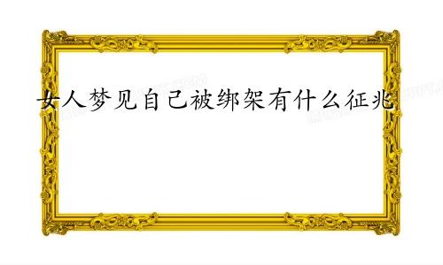 女人梦见自己被绑架有什么征兆
