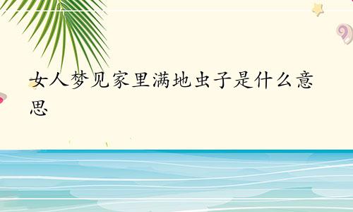 女人梦见家里满地虫子是什么意思