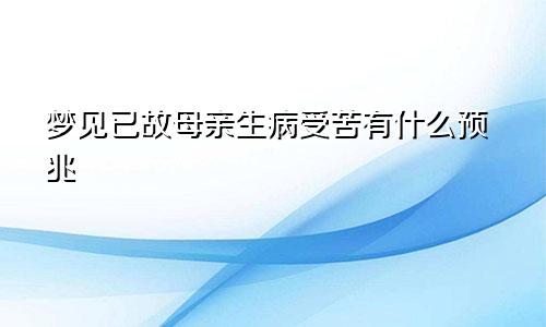 梦见已故母亲生病受苦有什么预兆