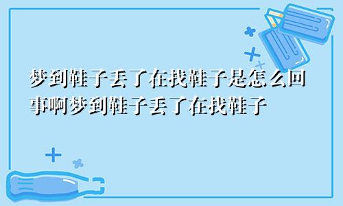 梦到鞋子丢了在找鞋子是怎么回事啊梦到鞋子丢了在找鞋子