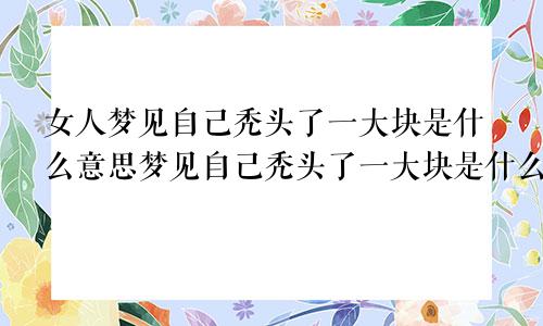 女人梦见自己秃头了一大块是什么意思梦见自己秃头了一大块是什么意思啊
