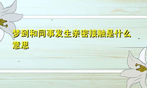 梦到和同事发生亲密接触是什么意思